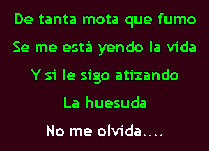 De tanta mota que fumo
Se me esta yendo la Vida
Y 51 le sigo atizando
La huesuda

No me olvida....