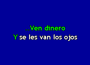 ..Ven dinero

Y se les van los ojos