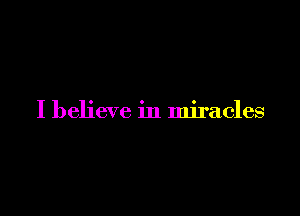 I believe in miracles