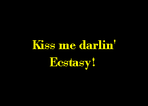 Kiss me darlin'

Ecstasy I
