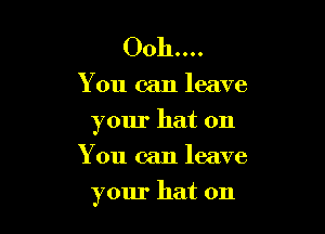 0011....

You can leave
your hat on
You can leave

your hat on