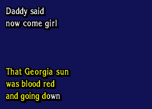 Daddy said
now come girl

That Georgia sun
was blood red
and going down