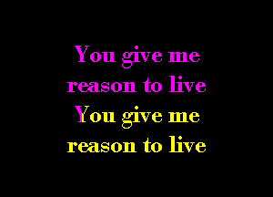 You give me
reason to live

You give me

reason to live