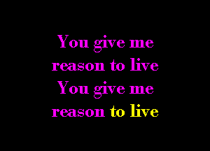 You give me
reason to live

You give me

reason to live