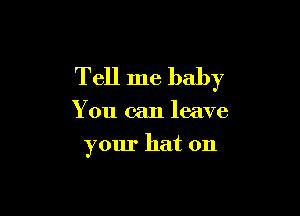 Tell me baby

You can leave
your hat on