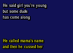 He said girl you're young
but some dude
has come along

He called mama's name
and then he cussed her