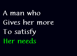 A man who
Gives her more

To satisfy
Her needs
