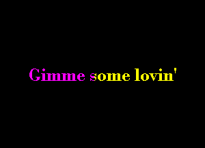 Gimme some lovin'