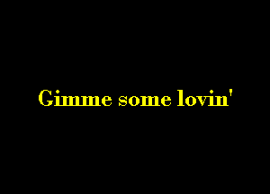 Gimme some lovin'