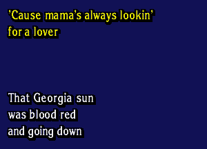 'Cause mama's always lookin'
fora love

That Georgia sun
was blood red
and going down