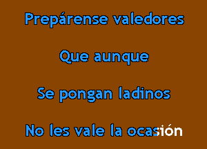 Preparense valedores

Que aunque
Se pongan ladinos

No les vale la ocasic'm