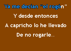 Ya me decian el rogdn

Y desde entonces
A capricho lo he llevado

De no rogarle..