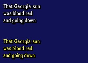 That Georgia sun
was blood Ied
and going down

That Georgia sun
was blood red
and going down