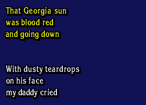 That Georgia sun
was blood Ied
and going down

With dusty teardrops
on his face
my daddy cried