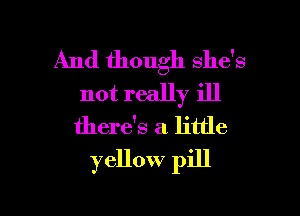 And though she's
not really ill
there's a little
yellow pill

g