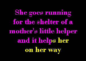 She goes running
for the shelter of a
mother's little helper
and it helps her

on her way