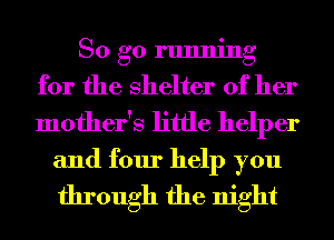 So go running
for the shelter of her
mother's little helper

and four help you
through the night