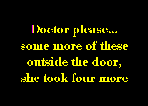 Doctor please...
some more of these

outside the door,
she took four more