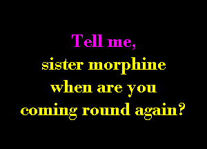 Tell me,
sister morphine
when are you
coming round again?