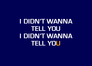 I DIDN'T WANNA
TELL YOU

I DIDN'T WANNA
TELL YOU