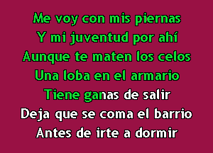 Me voy con mis piernas
Y mi juventud por ahi
Aunque te maten los celos
Una loba en el armario
Tiene ganas de salir
Deja que se coma el barrio
Antes de irte a dormir