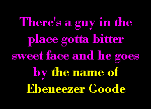 There's a guy in the
place gotta bitter
sweet face and he goes
by the name of

Ebeneezer Coode