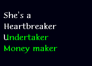 She's a
Heartbreaker

Underta ker
Money maker