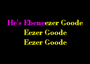 He's Ebeneezer Coode

Eezer Coode
Eezer Coode