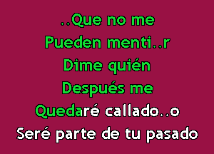 ..Que no me
Pueden menti..r
Dime quie'n

Despux me
Quedare' callado..o
Sew parte de tu pasado