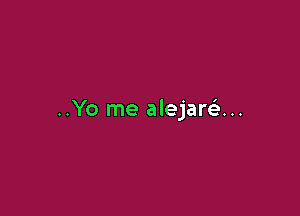 ..Yo me alejartau