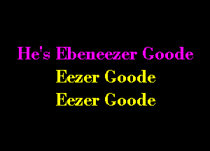 He's Ebeneezer Coode

Eezer Coode
Eezer Coode