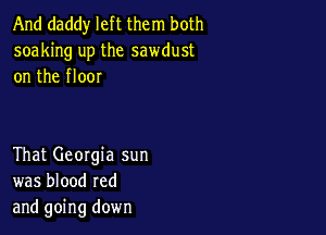 And daddy left them both
soaking up the sawdust
on the floor

That Georgia sun
was blood red
and going down