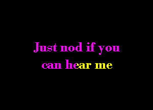 Just nod if you

can hear me