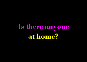 Is there anyone

at home?