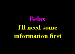 Relax

I'll need some
information first