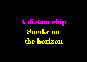 A distant ship

Smoke on
the horizon