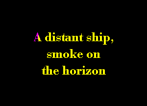 A distant ship,

smoke on
the horizon