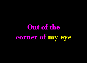 Out of the

corner of my eye