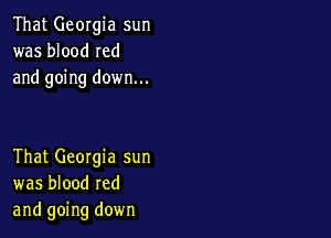 That Georgia sun
was blood Ied
and going down...

That Georgia sun
was blood red
and going down