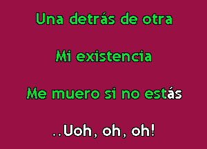 Una detras de otra

Mi existencia

Me muero si no estins

..Uoh,oh,oh!