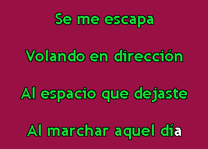 Se me escapa

Volando en direccidn

Al espacio que dejaste

Al marchar aquel dia