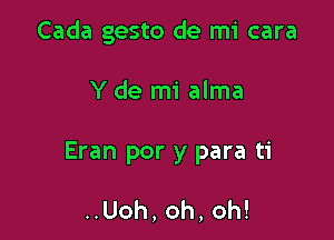 Cada gesto de mi cara

Y de mi alma

Eran por y para ti

..Uoh,oh,oh!