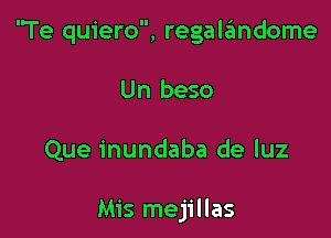 'Te quiero, regalzimdome

Un beso

Que inundaba de luz

Mis mejillas