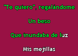 'Te quiero, regalzimdome

Un beso

Que inundaba de luz

Mis mejillas