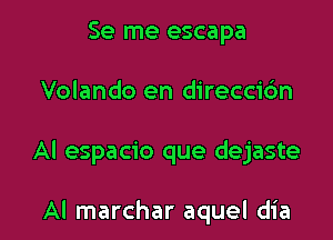 Se me escapa

Volando en direccidn

Al espacio que dejaste

Al marchar aquel dia