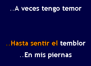 ..A veces tengo temor

..Hasta sentir el temblor

..En mis piernas