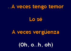 ..A veces tengo temor

Lo Q

A veces vergiienza

(Oh, o..h, oh)