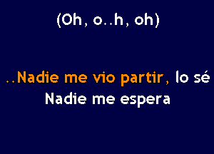 (Oh, o..h, oh)

..Nadie me v1'o partir, lo 563
Nadie me espera