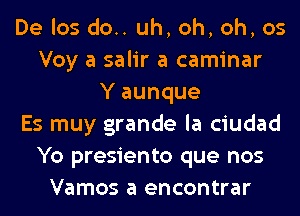 De los do.. uh, oh, oh, os
Voy a salir a caminar
Y aunque
Es muy grande la ciudad
Yo presiento que nos
Vamos a encontrar