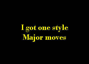 I got one style

Major moves